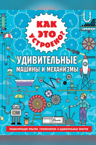 Обложка книги «Как это устроено? Удивительные машины и механизмы»