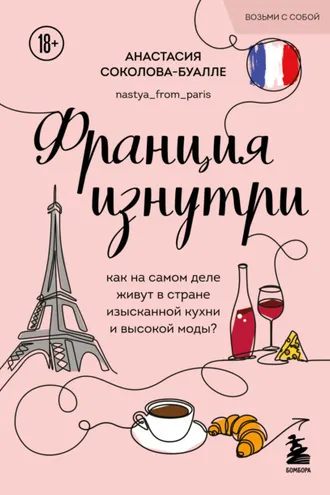 Обложка книги «Франция изнутри. Как на самом деле живут в стране изысканной кухни и высокой моды?»