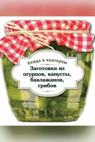 Обложка книги «Заготовки из огурцов, капусты, баклажанов, грибов»