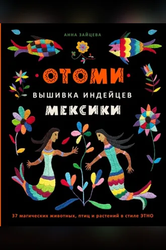 Обложка книги «Отоми. Вышивка индейцев Мексики. 37 магических животных, птиц и растений в стиле ЭТНО»