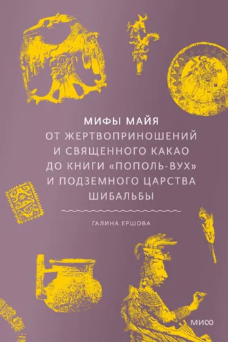 Обложка книги «Мифы майя. От жертвоприношений и священного какао до книги «Пополь-Вух» и подземного царства Шибальбы»