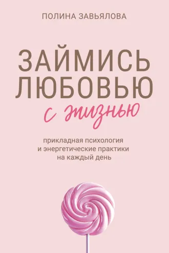 Обложка книги «Займись любовью с жизнью. Прикладная психология и энергетические практики на каждый день»