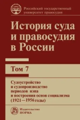 Обложка книги «История суда и правосудия в России. Судоустройство и судопроизводство периодов нэпа и построения основ социализма (1921—1956 годы). Том 7»