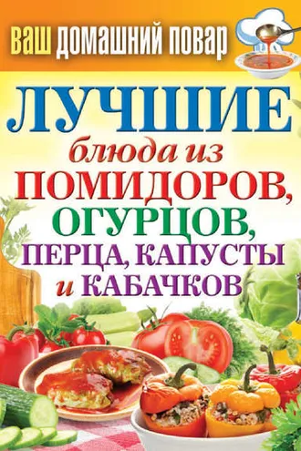 Обложка книги «Лучшие блюда из помидоров, огурцов, перца, капусты и кабачков»