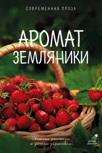 Обложка книги «Аромат земляники. Светлые рассказы и дачные зарисовки. Современная проза»