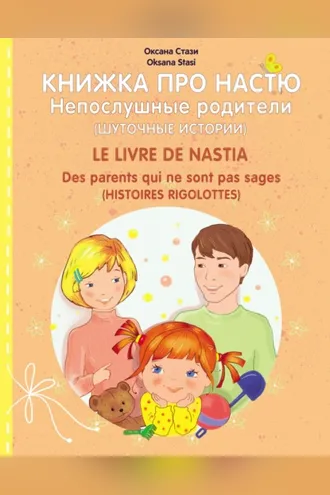 Обложка книги «Книжка про Настю. Непослушные родители (Шуточные истории) = Le livre de Nastia. Des parents qui ne sont pas sages (Histoires rigolottes)»