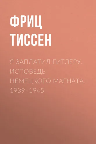 Обложка книги «Я заплатил Гитлеру. Исповедь немецкого магната. 1939–1945»