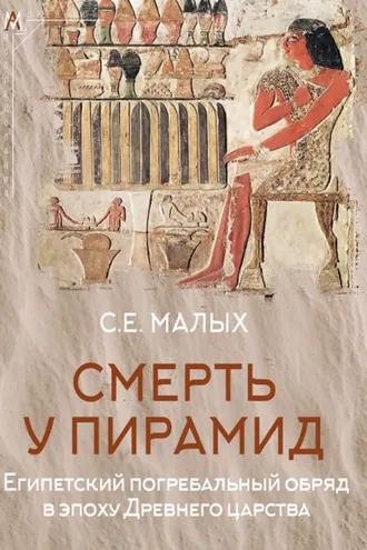 Обложка книги «Смерть у пирамид. Египетский погребальный обряд в эпоху Древнего царства»