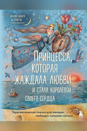 Обложка книги «Принцесса, которая жаждала любви и стала королевой своего сердца. Терапевтическая сказка для женщин, любящих слишком сильно»
