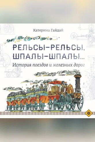 Обложка книги «Рельсы-рельсы, шпалы-шпалы… История поездов и железных дорог»
