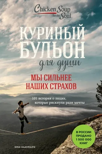 Обложка книги «Куриный бульон для души. Мы сильнее наших страхов. 101 история о людях, которые рискнули ради мечты»