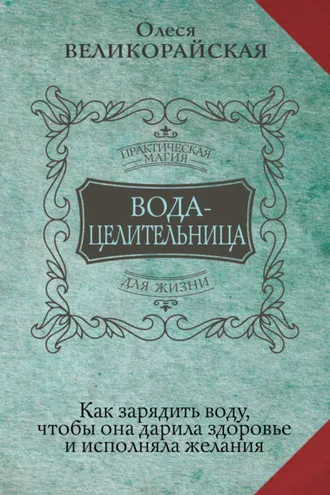 Обложка книги «Вода-целительница. Как зарядить воду, чтобы она дарила здоровье и исполняла желания»