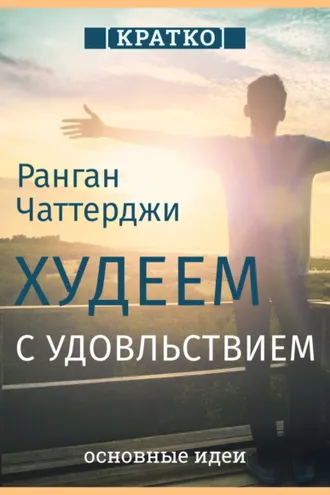 Обложка книги «Худеем с удовольствием. Долгосрочные простые привычки для длительной и устойчивой потери веса. Ранган Чаттерджи. Кратко»