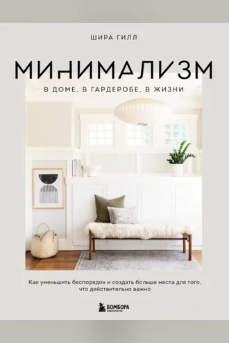 Обложка книги «Минимализм в доме, в гардеробе, в жизни. Как уменьшить беспорядок и создать больше места для того, что действительно важно»
