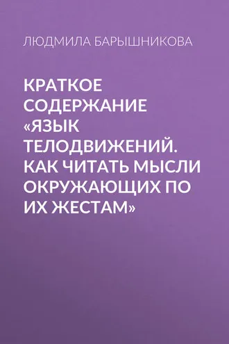 Обложка книги «Краткое содержание «Язык телодвижений. Как читать мысли окружающих по их жестам»»