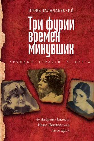 Обложка книги «Три фурии времен минувших. Хроники страсти и бунта. Лу Андреас-Саломе, Нина Петровская, Лиля Брик»