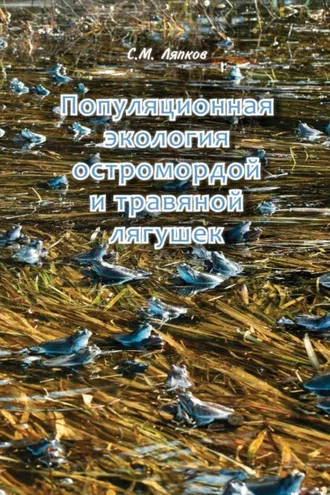 Обложка книги «Популяционная экология остромордой и травяной лягушек. Географическая изменчивость возрастного состава, постметаморфозного роста, размеров и репродуктивных характеристик»