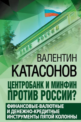 Обложка книги «Центробанк и Минфин против России? Валютно-финансовые и денежно-кредитные инструменты пятой колонны»