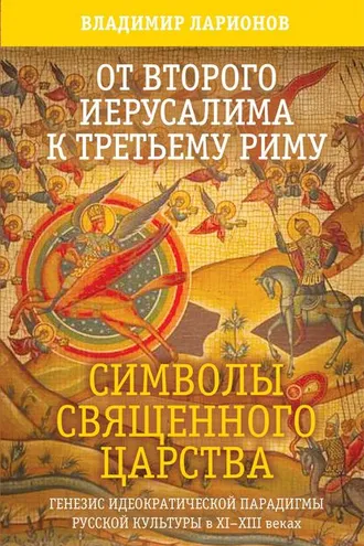 Обложка книги «От Второго Иерусалима к Третьему Риму. Символы Священного Царства. Генезис идеократической парадигмы русской культуры в XI–XIII веках.»