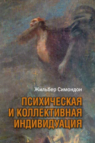 Обложка книги «Психическая и коллективная индивидуация в свете понятий формы, информации, потенциала и метастабильности»