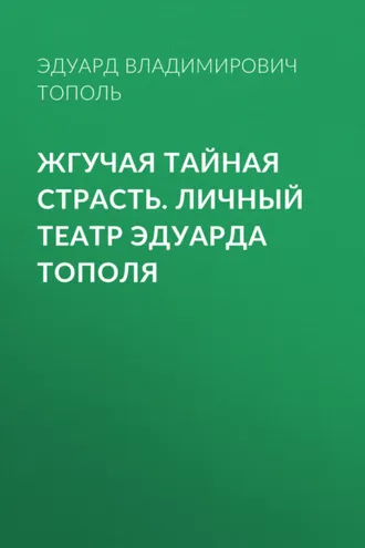 Обложка книги «Жгучая тайная страсть. Личный театр Эдуарда Тополя»