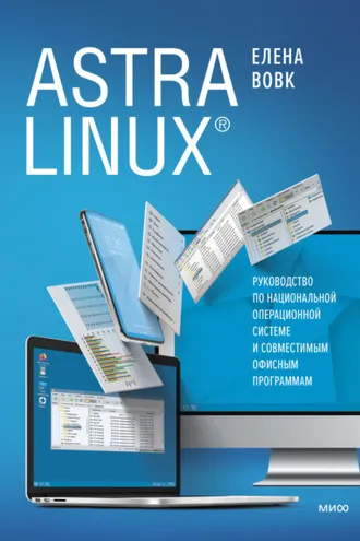 Обложка книги «Astra Linux. Руководство по национальной операционной системе и совместимым офисным программам»