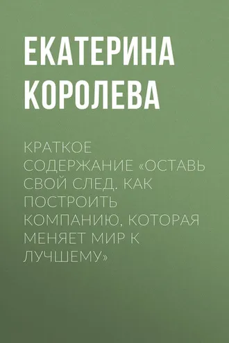 Обложка книги «Краткое содержание «Оставь свой след. Как построить компанию, которая меняет мир к лучшему»»