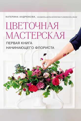 Обложка книги «Цветочная мастерская. Первая книга начинающего флориста»