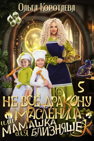 Обложка книги «Не всё дракону масленица, или Мамашка для близняшек. Серия 5»