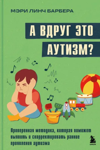 Обложка книги «А вдруг это аутизм? Проверенная методика, которая поможет выявить и скорректировать ранние проявления аутизма»