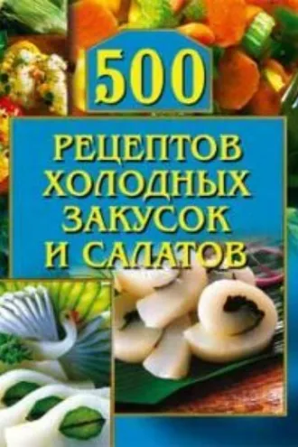 Обложка книги «500 рецептов холодных закусок и салатов»