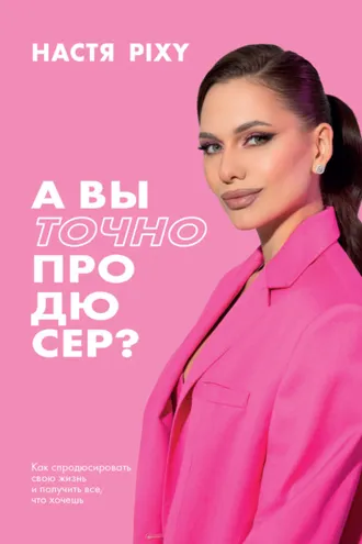 Обложка книги «А вы точно продюсер? Как спродюсировать свою жизнь и получить все, что хочешь»