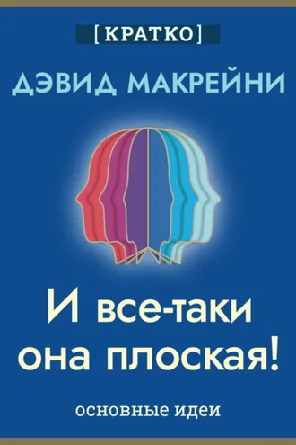 Обложка книги «И все-таки она плоская! Удивительная наука о том, как меняются убеждения, верования и мнения. Дэвид Макрейни. Кратко»
