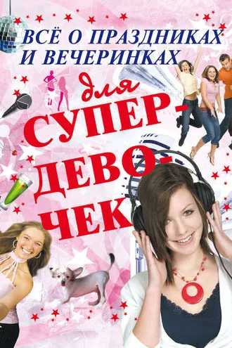 Обложка книги «Всё о праздниках и вечеринках для супердевочек»