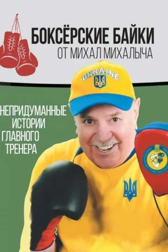Обложка книги «Боксёрские байки от Михал Михалыча. Непридуманные истории Главного тренера»
