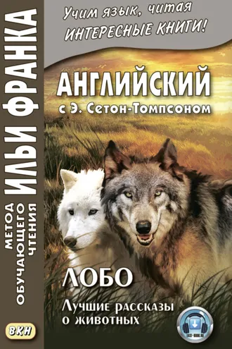 Обложка книги «Английский с Э. Сетон-Томпсоном. Лобо: лучшие рассказы о животных = Ernest Seton Thompson. Lobo, the King of Currumpaw»