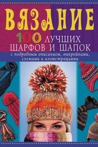 Обложка книги «Вязание. 100 лучших шарфов и шапок»