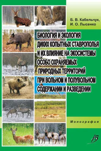 Обложка книги «Биология и экология диких копытных Ставрополья и их влияние на экосистемы особо охраняемых природных территорий при вольном и полувольном содержании и разведении»