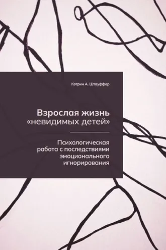 Обложка книги «Взрослая жизнь «невидимых детей». Психологическая работа с последствиями эмоционального игнорирования»