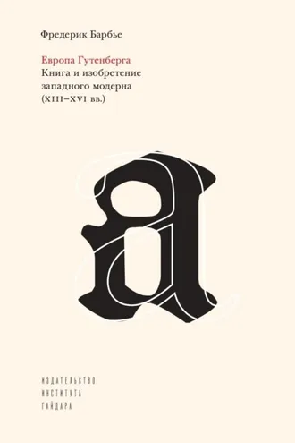 Обложка книги «Европа Гутенберга. Книга и изобретение западного модерна (XIII–XVI вв.)»