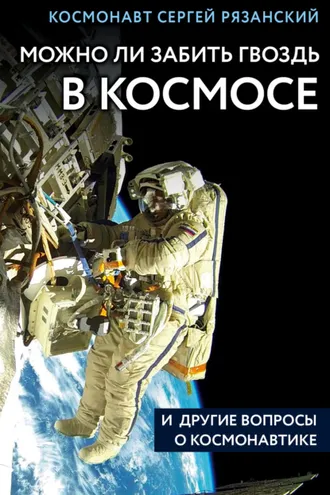 Обложка книги «Можно ли забить гвоздь в космосе и другие вопросы о космонавтике»