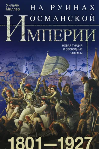 Обложка книги «На руинах Османской империи. Новая Турция и свободные Балканы. 1801–1927»