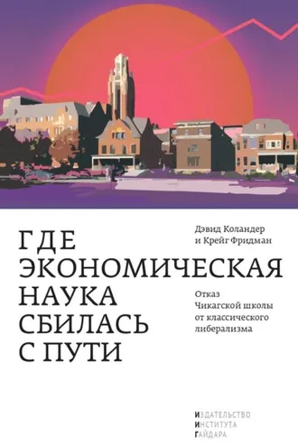 Обложка книги «Где экономическая наука сбилась с пути. Отказ Чикагской школы от классического либерализма»