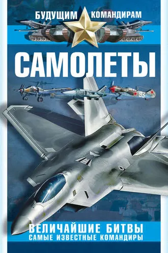 Обложка книги «Самолеты. Величайшие битвы. Самые известные командиры»