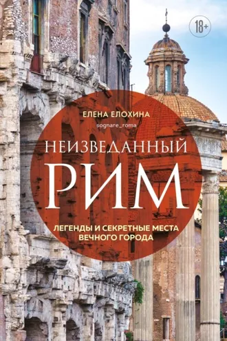 Обложка книги «Неизведанный Рим. Легенды и секретные места Вечного города»