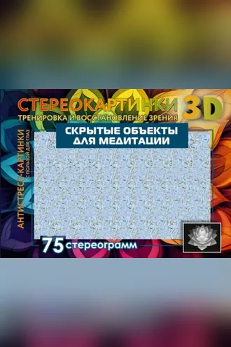 Обложка книги «Скрытые объекты для медитации. 75 стереограмм. Тренировка и восстановление зрения»