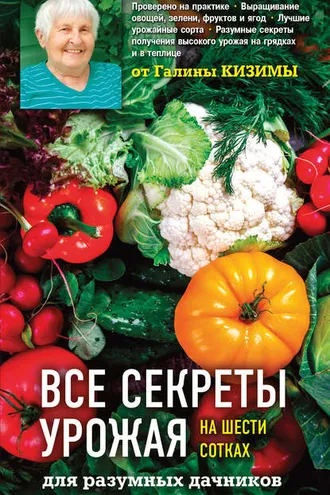 Обложка книги «Все секреты урожая на шести сотках для разумных дачников от Галины Кизимы»