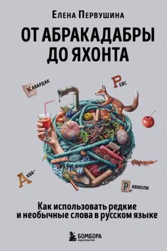 Обложка книги «От абракадабры до яхонта. Как понимать и использовать редкие и необычные слова в русском языке»