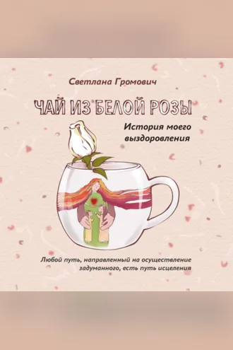 Обложка книги «Чай из белой розы. История моего выздоровления»