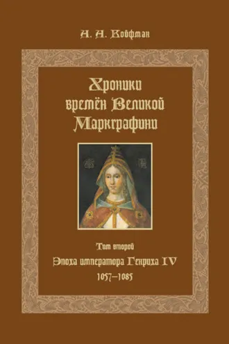 Обложка книги «Хроники времён Великой маркграфини. Том 2. Эпоха императора Генриха IV. 1057–1085»